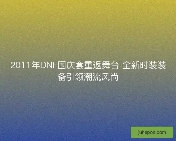 2011年DNF国庆套重返舞台 全新时装装备引领潮流风尚 2011年DNF国庆套重返舞台 全新时装装备引领潮流风尚