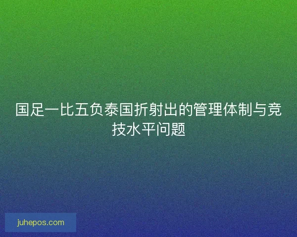 国足一比五负泰国折射出的管理体制与竞技水平问题 国足一比五负泰国折射出的管理体制与竞技水平问题