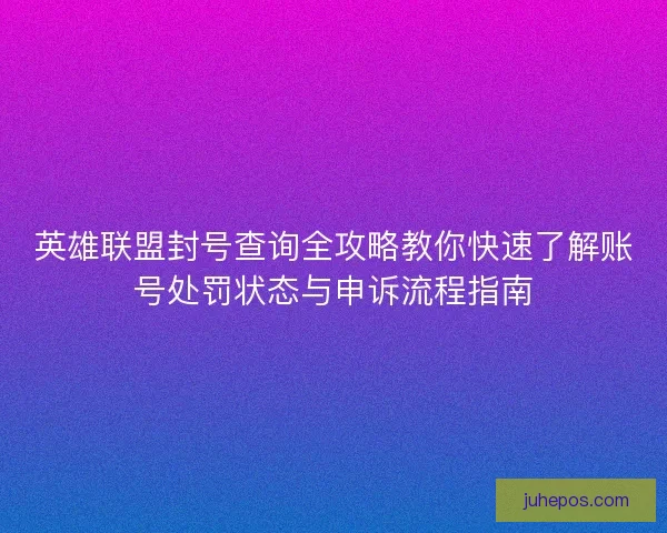 英雄联盟封号查询全攻略教你快速了解账号处罚状态与申诉流程指南
