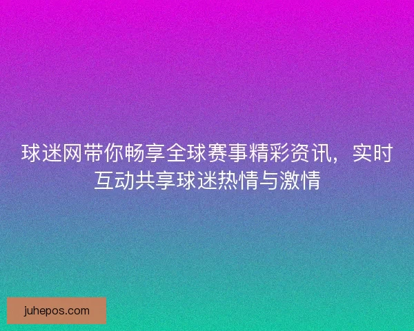 球迷网带你畅享全球赛事精彩资讯，实时互动共享球迷热情与激情