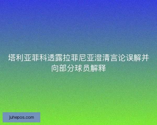 塔利亚菲科透露拉菲尼亚澄清言论误解并向部分球员解释