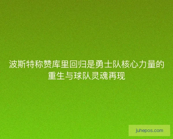 波斯特称赞库里回归是勇士队核心力量的重生与球队灵魂再现