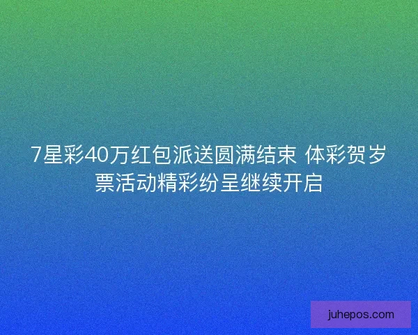 7星彩40万红包派送圆满结束 体彩贺岁票活动精彩纷呈继续开启