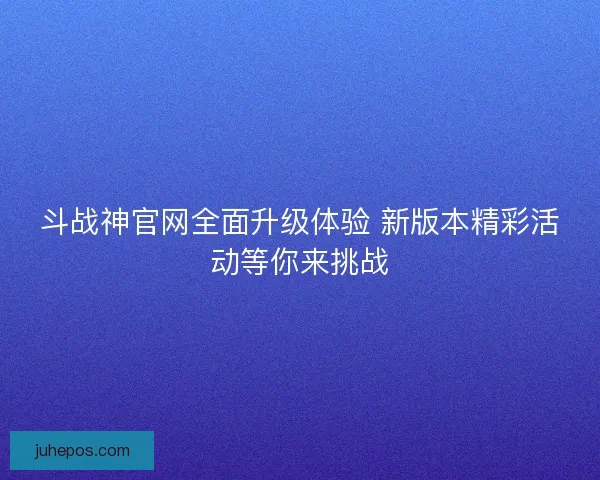 斗战神官网全面升级体验 新版本精彩活动等你来挑战