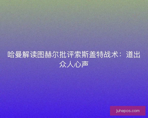 哈曼解读图赫尔批评索斯盖特战术：道出众人心声