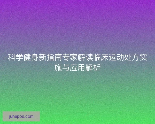科学健身新指南专家解读临床运动处方实施与应用解析