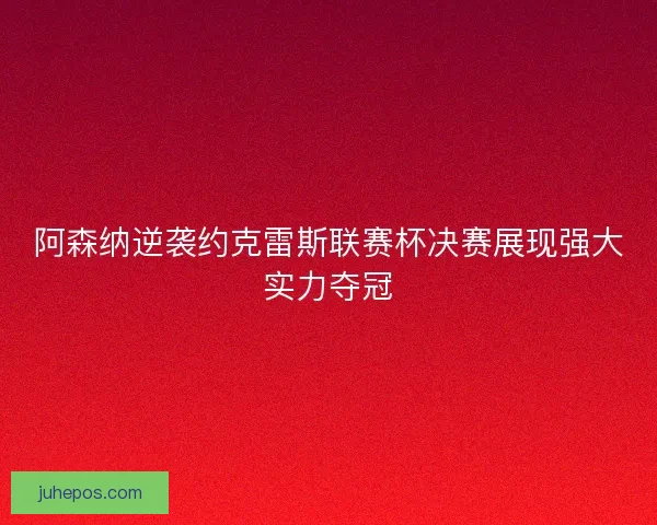 阿森纳逆袭约克雷斯联赛杯决赛展现强大实力夺冠