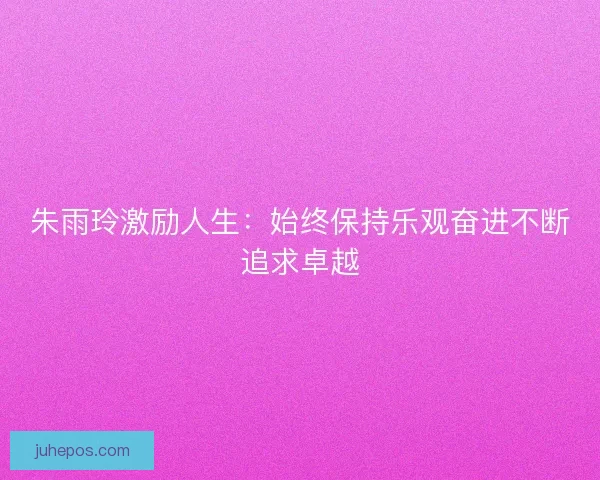 朱雨玲激励人生：始终保持乐观奋进不断追求卓越