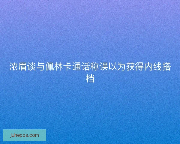 浓眉谈与佩林卡通话称误以为获得内线搭档