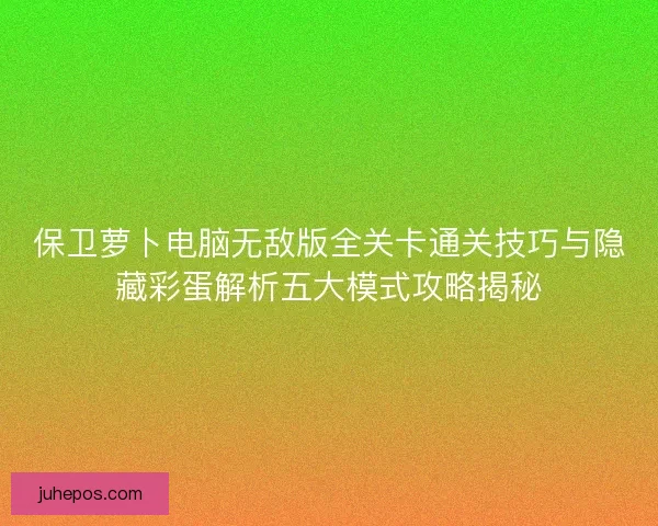 保卫萝卜电脑无敌版全关卡通关技巧与隐藏彩蛋解析五大模式攻略揭秘