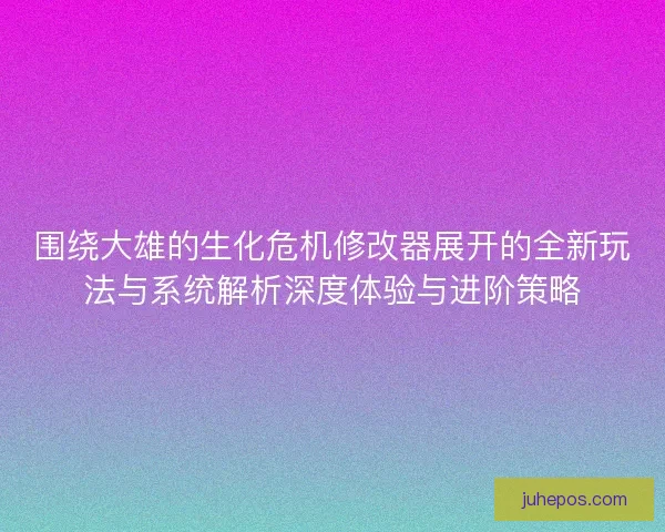 围绕大雄的生化危机修改器展开的全新玩法与系统解析深度体验与进阶策略