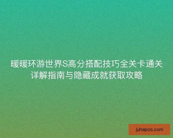 暖暖环游世界S高分搭配技巧全关卡通关详解指南与隐藏成就获取攻略