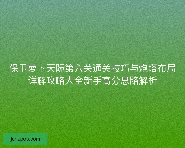 保卫萝卜天际第六关通关技巧与炮塔布局详解攻略大全新手高分思路解析